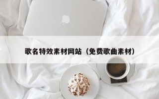徐州歌名特效素材网站（免费歌曲素材）